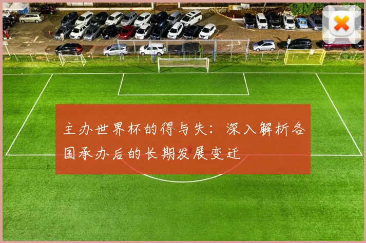 主办世界杯的得与失：深入解析各国承办后的长期发展变迁