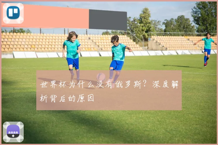 世界杯为什么没有俄罗斯？深度解析背后的原因