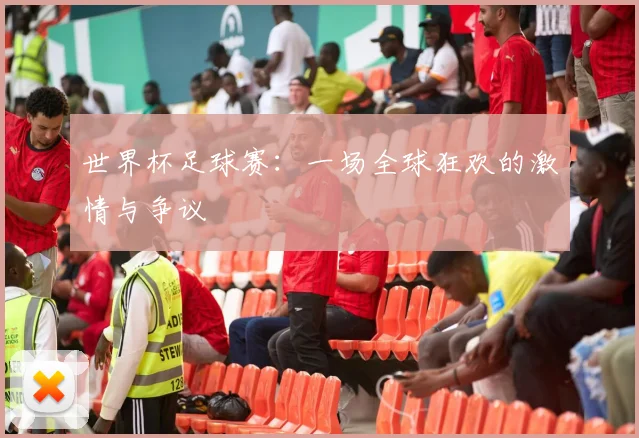 世界杯足球赛：一场全球狂欢的激情与争议