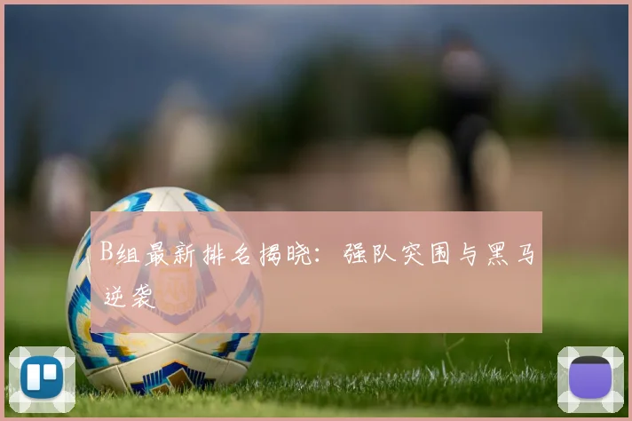 B组最新排名揭晓：强队突围与黑马逆袭