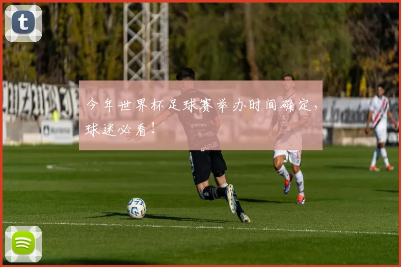今年世界杯足球赛举办时间确定，球迷必看！