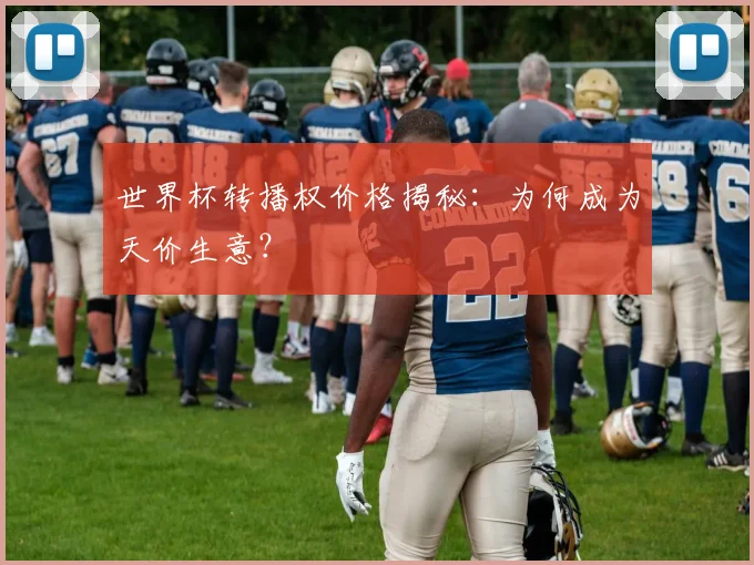 世界杯转播权价格揭秘：为何成为天价生意？