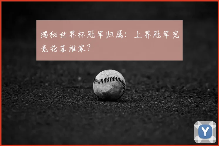 揭秘世界杯冠军归属：上界冠军究竟花落谁家？
