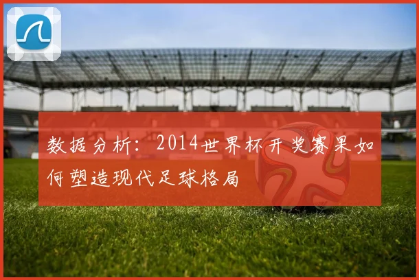 数据分析：2014世界杯开奖赛果如何塑造现代足球格局