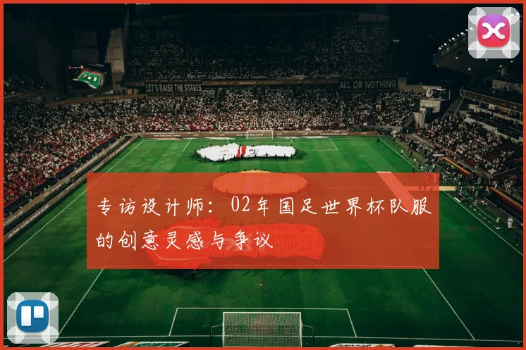 专访设计师：02年国足世界杯队服的创意灵感与争议