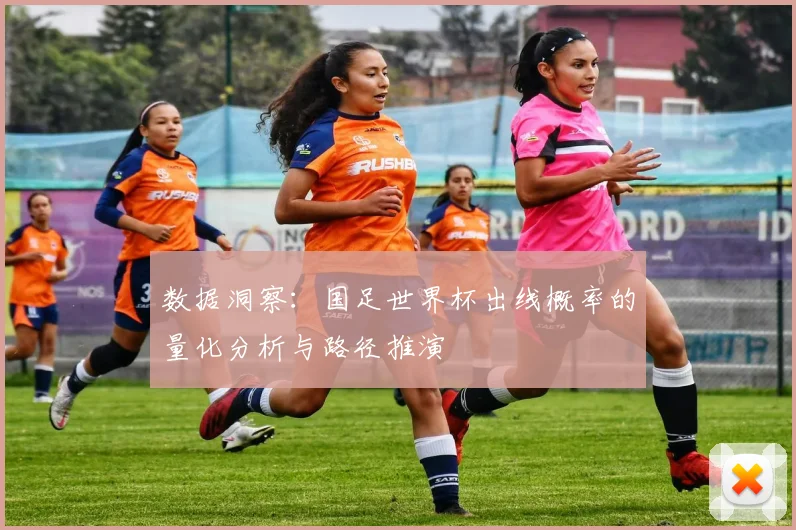 数据洞察：国足世界杯出线概率的量化分析与路径推演