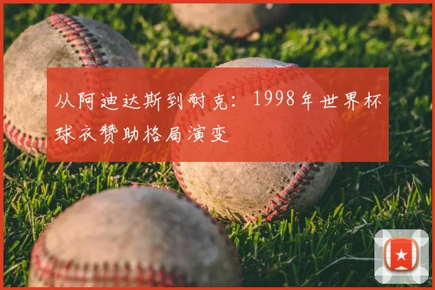 从阿迪达斯到耐克：1998年世界杯球衣赞助格局演变